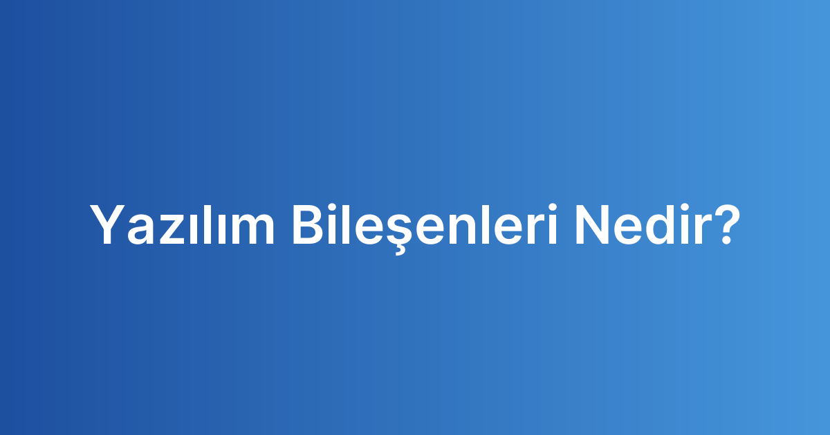 Yazılım Bileşenleri Nedir?