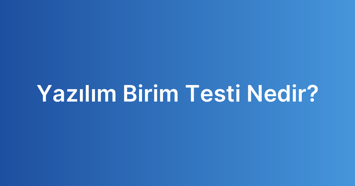 Yazılım Birim Testi Nedir?