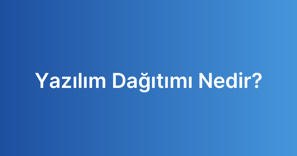 Yazılım Dağıtımı Nedir?