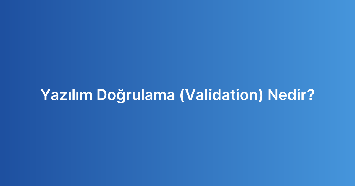 Yazılım Doğrulama (Validation) Nedir?