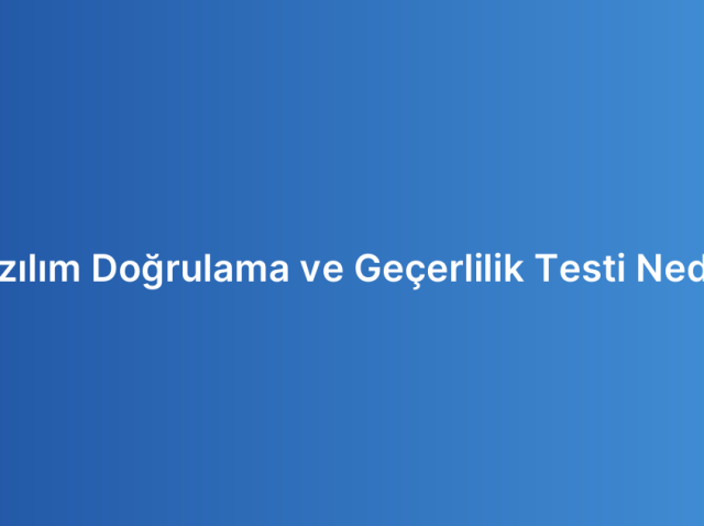 Yazılım Doğrulama ve Geçerlilik Testi Nedir?