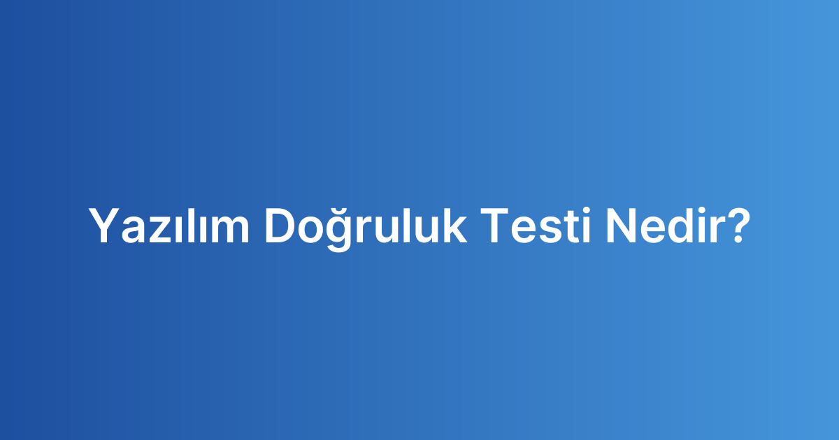Yazılım Doğruluk Testi Nedir?
