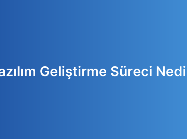 Yazılım Geliştirme Süreci Nedir?