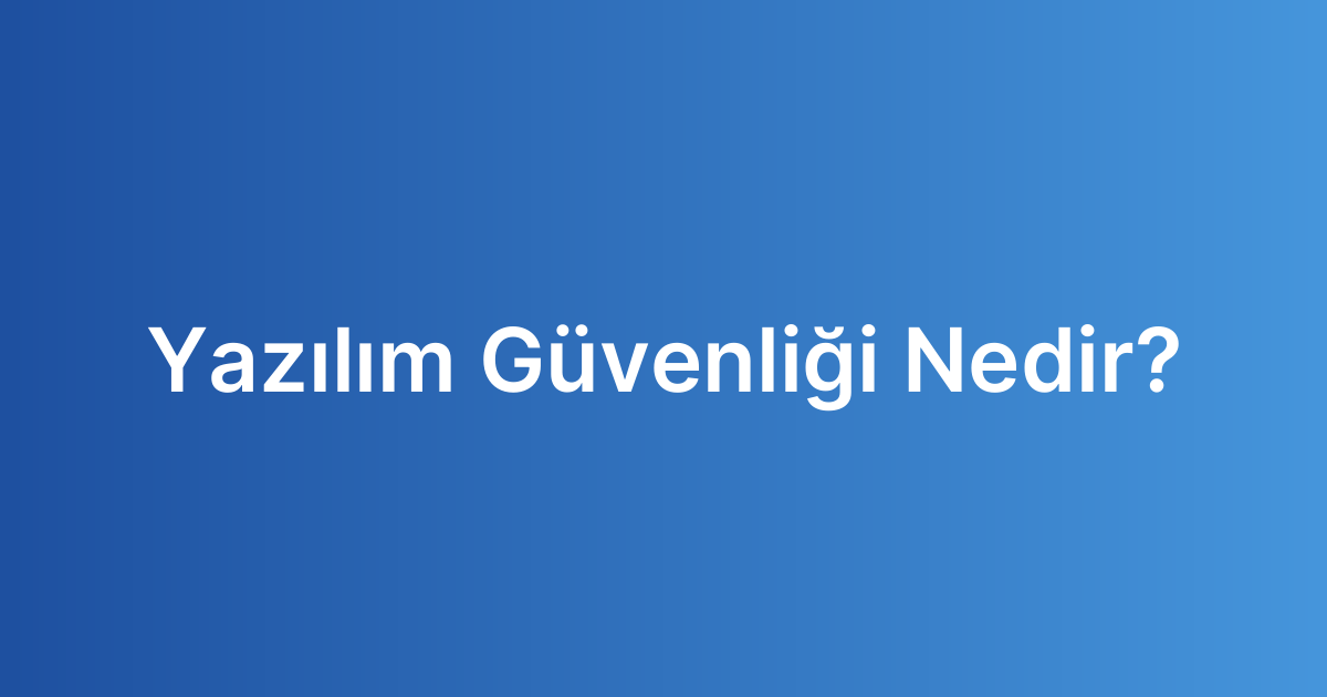 Yazılım Güvenliği Nedir?