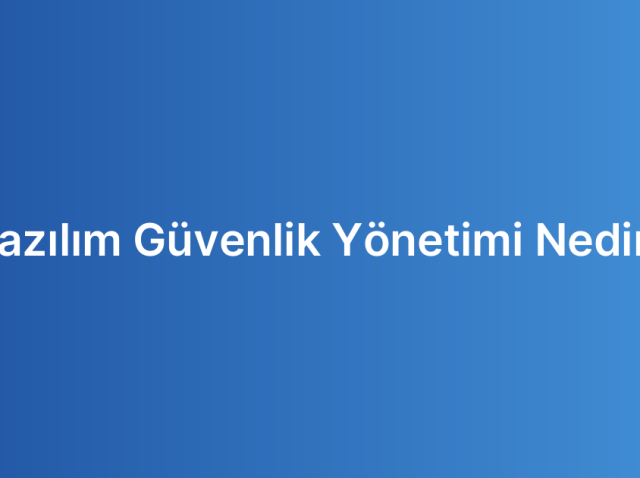 Yazılım Güvenlik Yönetimi Nedir?