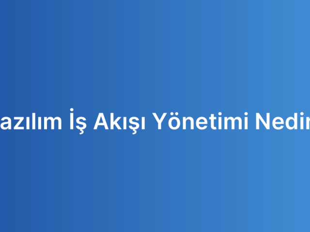 Yazılım İş Akışı Yönetimi Nedir?