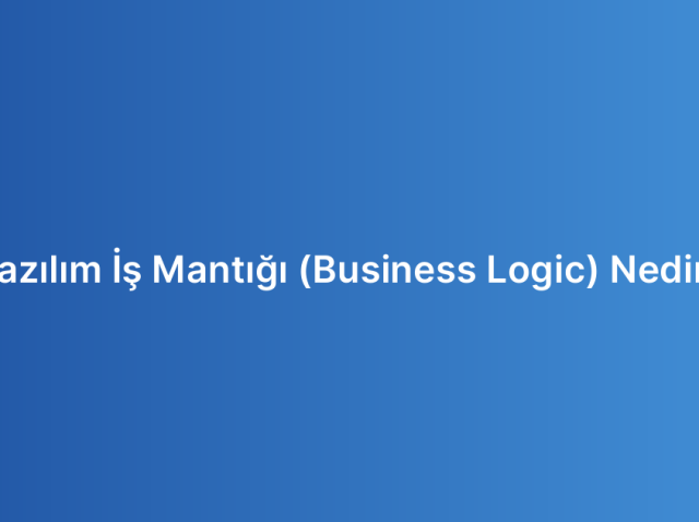 Yazılım İş Mantığı (Business Logic) Nedir?