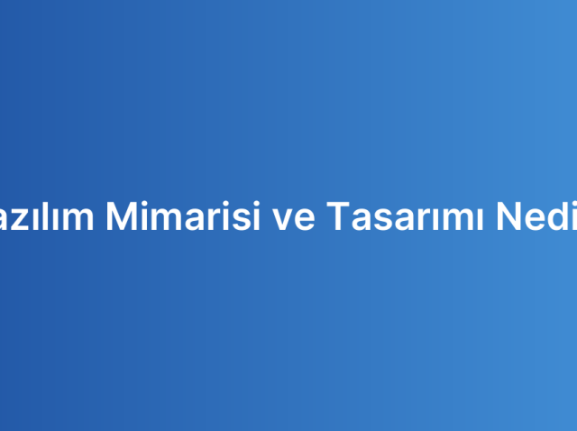 Yazılım Mimarisi ve Tasarımı Nedir?
