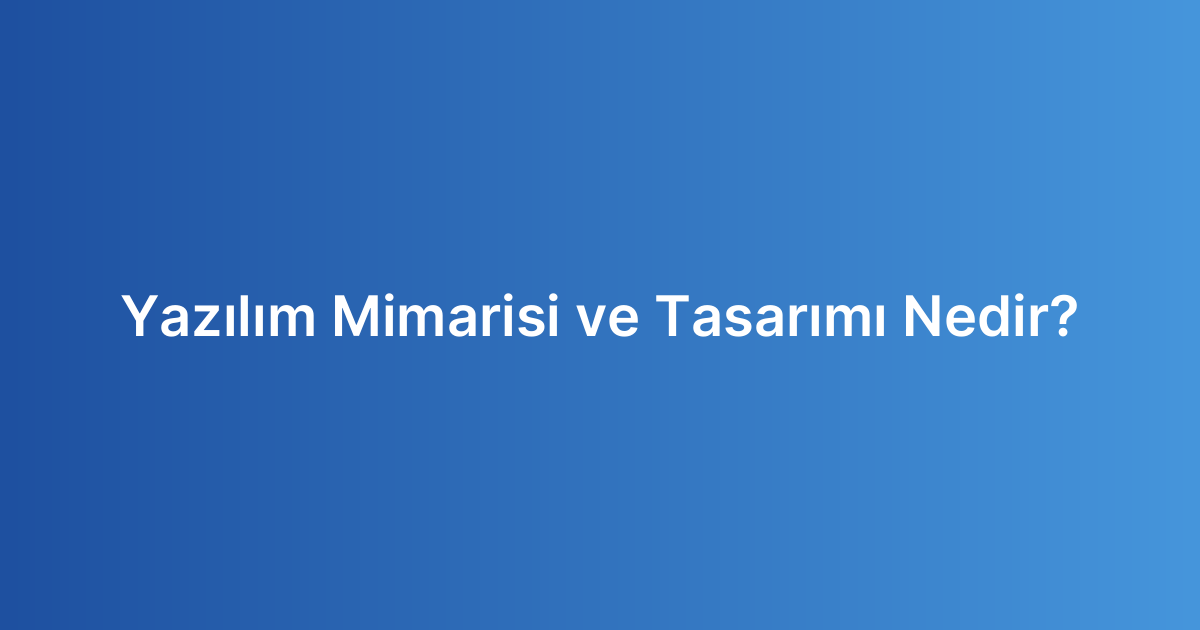 Yazılım Mimarisi ve Tasarımı Nedir?