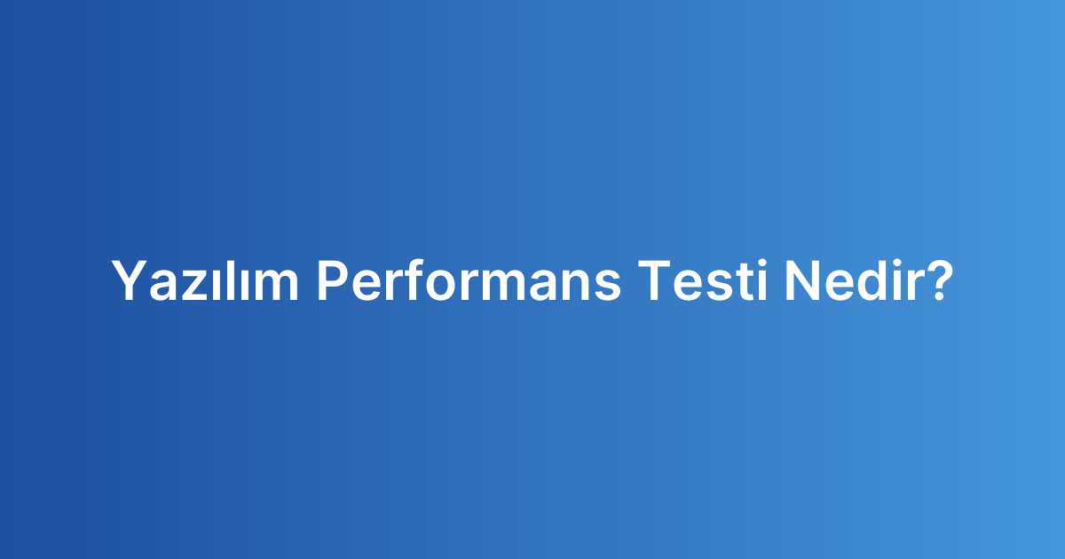 Yazılım Performans Testi Nedir?