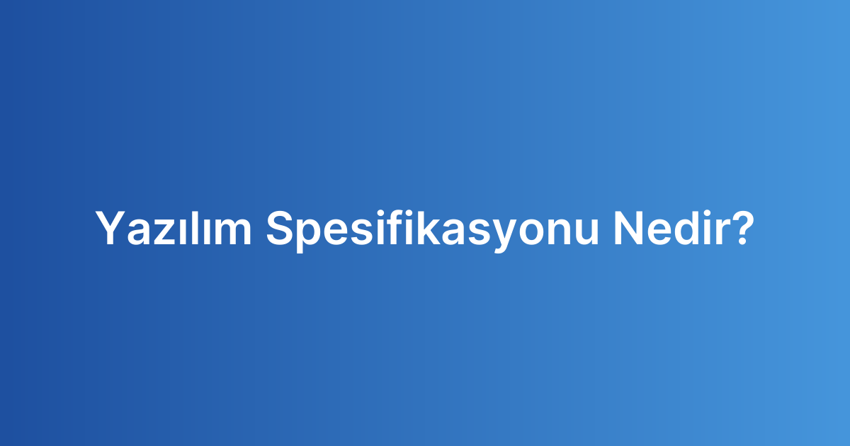 Yazılım Spesifikasyonu Nedir?