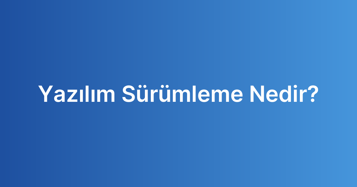 Yazılım Sürümleme Nedir?