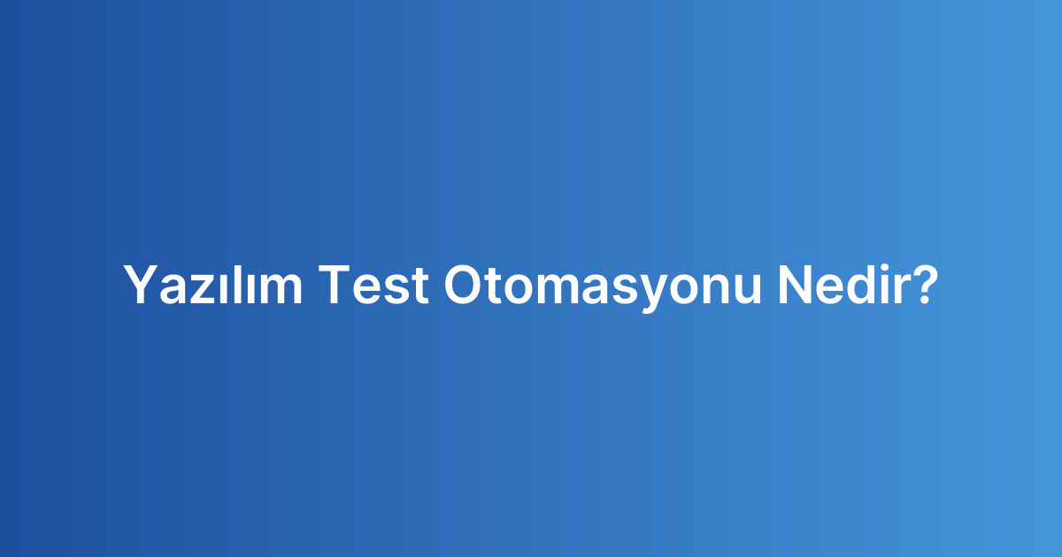 Yazılım Test Otomasyonu Nedir?