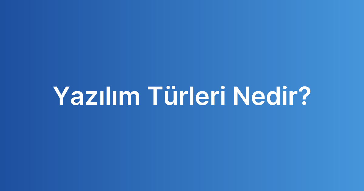 Yazılım Türleri Nedir? Yazılım Türleri Nedir?