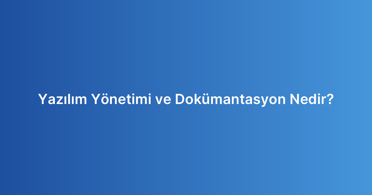 Yazılım Yönetimi ve Dokümantasyon Nedir?