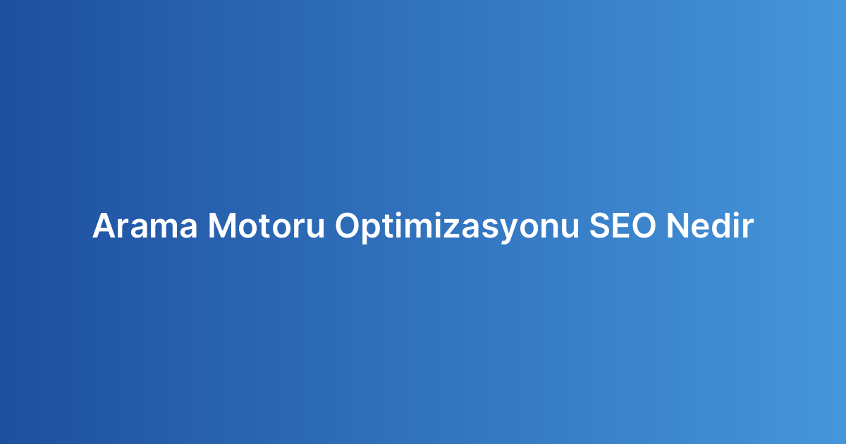 Arama Motoru Optimizasyonu SEO Nedir