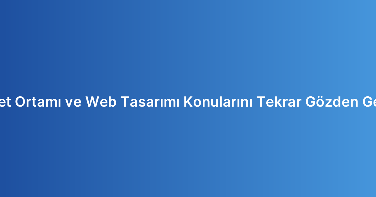 İnternet Ortamı ve Web Tasarımı Konularını Tekrar Gözden Geçirme