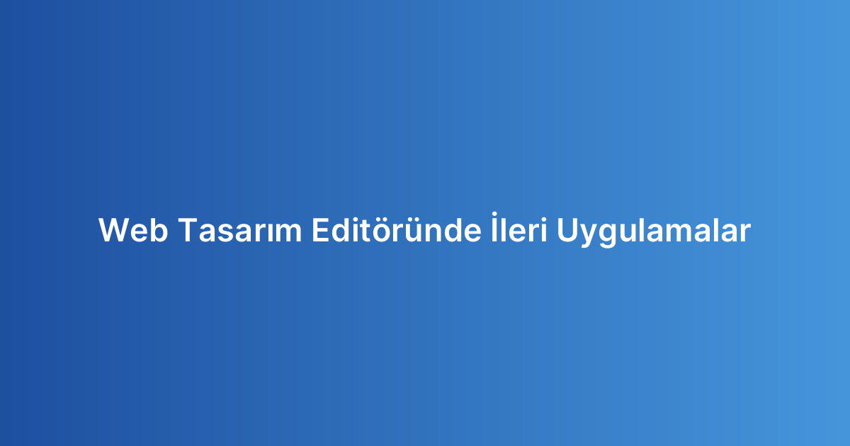 Web Tasarım Editöründe İleri Uygulamalar